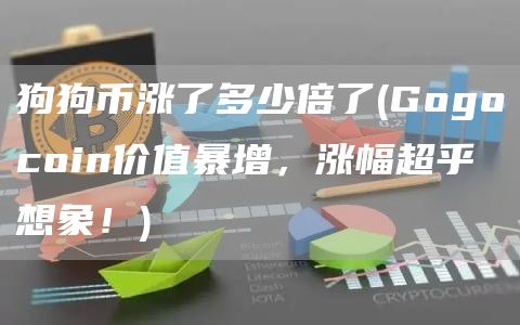狗狗币涨了多少倍了 - Gogocoin价值暴增，涨幅超乎想象！
